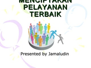 MENCIPTAKANMENCIPTAKAN
PELAYANANPELAYANAN
TERBAIKTERBAIK
Presented by JamaludinPresented by Jamaludin
 