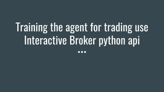 Training the agent for trading use
Interactive Broker python api
 