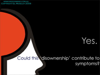 www.bodyinmind.com.au
Copyright GL Moseley 2009




                                           Yes.
             Could this ‘disownership’ contribute to
                                        symptoms?
 