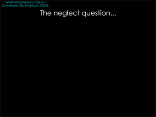 www.bodyinmind.com.au
Copyright GL Moseley 2009

                    The neglect question...
 