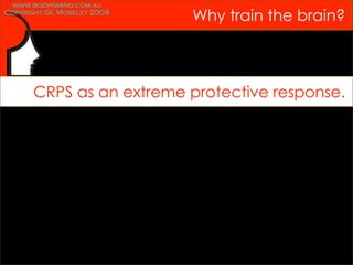 www.bodyinmind.com.au
Copyright GL Moseley 2009
                            Why train the brain?



      CRPS as an extreme protective response.
 