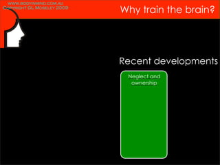 www.bodyinmind.com.au
Copyright GL Moseley 2009
                            Why train the brain?




                            Recent developments
                             Neglect and
                              ownership
 