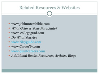 Related Resources & Websites www.jobhuntersbible.com  What Color is Your Parachute? www. collegegrad.com  Do What You Are www.rileyguide.com www.CareerTv.com www.quintcareers.com Additional Books, Resources, Articles, Blogs 