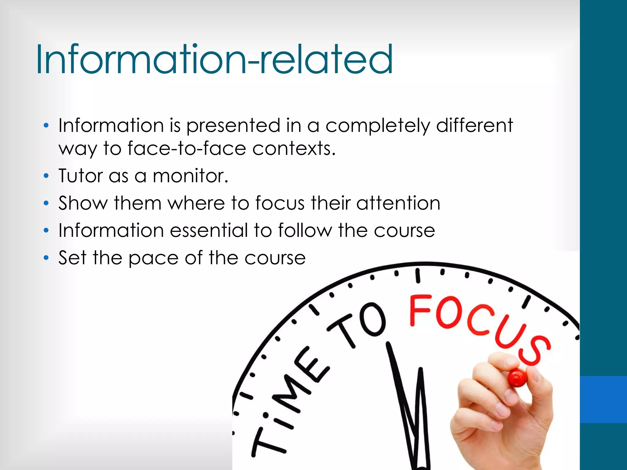Information-related
• Information is presented in a completely different
way to face-to-face contexts.
• Tutor as a monitor.
• Show them where to focus their attention
• Information essential to follow the course
• Set the pace of the course
 
