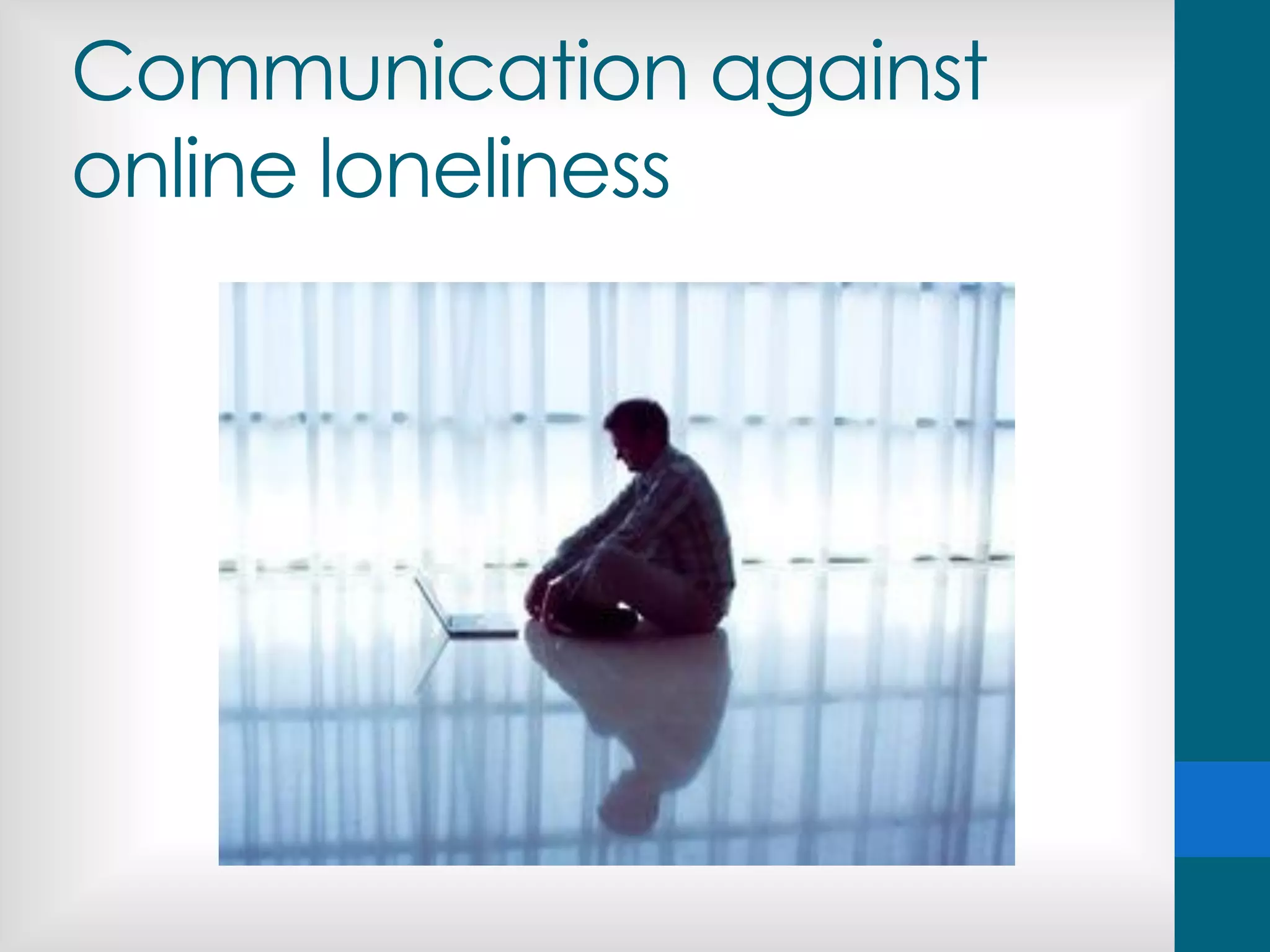 Communication against
online loneliness
 