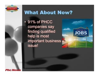 What About Now?
•  91% of PHCC
   companies say
   finding qualified
   help is most
   important business
   issue!
 