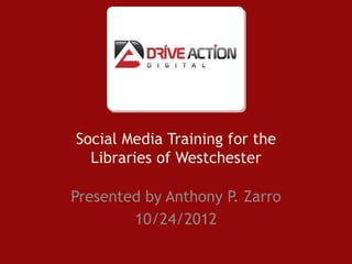 Social Media Training for the
  Libraries of Westchester

Presented by Anthony P. Zarro
        10/24/2012
 