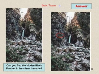 30
Answer
Brain Teasers 3
Can you find the hidden Black
Panther in less than 1 minute?
 