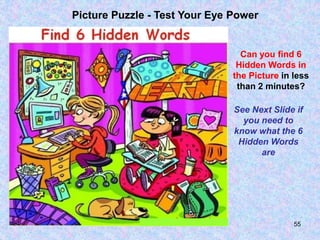 55
Picture Puzzle - Test Your Eye Power
Can you find 6
Hidden Words in
the Picture in less
than 2 minutes?
See Next Slide if
you need to
know what the 6
Hidden Words
are
 