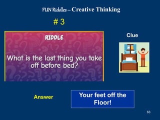 63
# 3
Answer
Clue
FUN Riddles – Creative Thinking
Your feet off the
Floor!
 