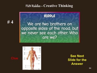 64
# 4
Clue
See Next Slide
for the Answer
See Next
Slide for the
Answer
FUN Riddles – Creative Thinking
 