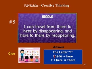 67
# 5
Answer
Clue
FUN Riddles – Creative Thinking
The Letter “T”
there here
T + here = There
 