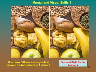 68
Mental and Visual Skills 1
How many Differences can you find
between the two pictures in 1 minute?
See Next Slide for the
Answers
 
