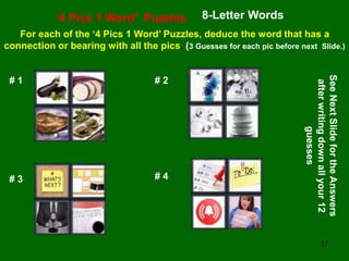 17
‘4 Pics 1 Word’ Puzzles 8-Letter Words
For each of the ‘4 Pics 1 Word’ Puzzles, deduce the word that has a
connection o...