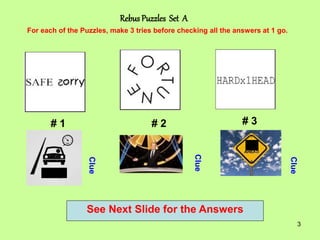 3
Rebus Puzzles Set A
# 1 # 2 # 3
For each of the Puzzles, make 3 tries before checking all the answers at 1 go.
Clue
Clue...
