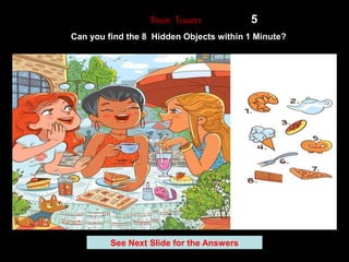 33
See Next Slide for the Answers
Brain Teasers 5
Can you find the 8 Hidden Objects within 1 Minute?
 