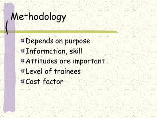 Methodology  Depends on purpose Information, skill Attitudes are important Level of trainees Cost factor 