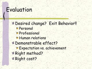 Evaluation  Desired change?  Exit Behavior!! Personal Professional Human relations Demonstrable effect? Expectation vs. achievement Right method? Right cost? 