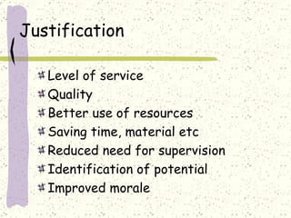 Justification  Level of service Quality Better use of resources Saving time, material etc Reduced need for supervision Identification of potential Improved morale 