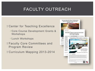 FACULTY OUTREACH 
 Center for Teaching Excellence 
Core Course Development Grants & 
Workshops 
Lunch Workshops 
 Faculty Core Committees and 
Program Review 
 Curriculum Mapping 2013-2014 
 