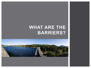 WHAT ARE THE 
BARRIERS? 
 