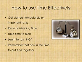 How to use time Effectively<br />Get started immediately on important tasks<br />Reduce Meeting Time<br />Take time to pla...