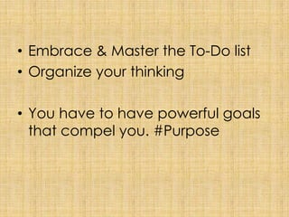 Embrace & Master the To-Do list<br />Organize your thinking<br />You have to have powerful goals that compel you. #Purpose...