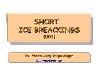 By: Padam Jung Thapa Magar p [email_address] SHORT  ICE BREACKINGS (001) 