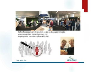 De leerloopbaan van de student en de pedagogische relatie
tussen docent en student vormen het
uitgangspunt van talentvol ontwikkelen.
 
