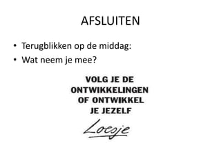 AFSLUITEN
• Terugblikken op de middag:
• Wat neem je mee?
 