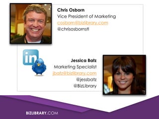 Chris Osborn
Vice President of Marketing
cosborn@bizlibrary.com
@chrisosbornstl

Jessica Batz
Marketing Specialist
jbatz@bizlibrary.com
@jessbatz
@BizLibrary

BIZLIBRARY.COM

 