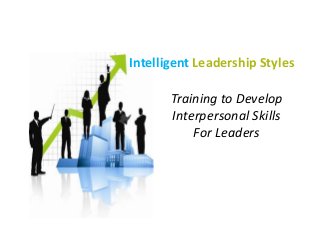 Intelligent Leadership Styles
Training to Develop
Interpersonal Skills
For Leaders
 