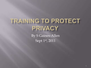 Training to protect Privacy By S Gaines-Allen Sept 1st, 2011 1 