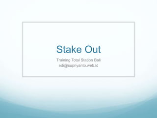 Stake Out
Training Total Station Bali
edi@supriyanto.web.id
 