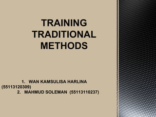 TRAINING
TRADITIONAL
METHODS
1. WAN KAMSULISA HARLINA
(55113120309)
2. MAHMUD SOLEMAN (55113110237)
 