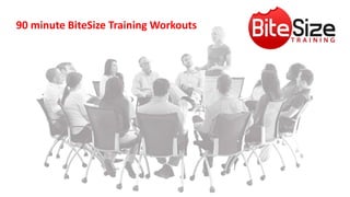 90 minute BiteSize Training Workouts
 