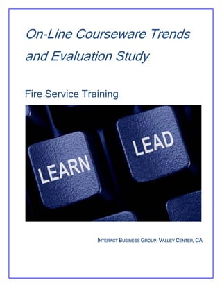 On-Line Courseware Trends
and Evaluation Study
Fire Service Training
INTERACT BUSINESS GROUP, VALLEY CENTER, CA
 
