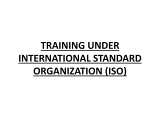 TRAINING UNDER
INTERNATIONAL STANDARD
ORGANIZATION (ISO)
 