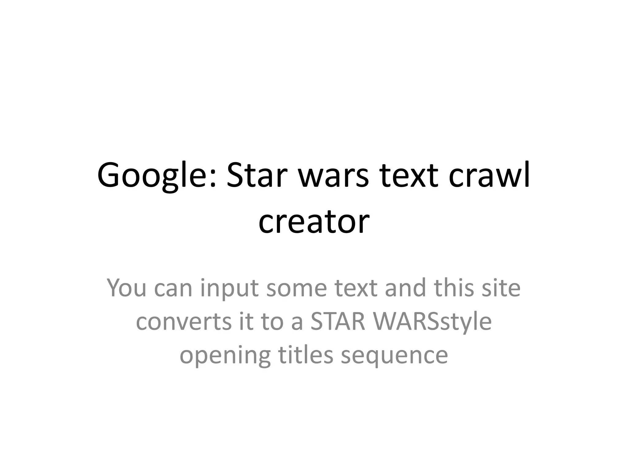 Google: Star wars text crawl
creator
You can input some text and this site
converts it to a STAR WARSstyle
opening titles sequence

 
