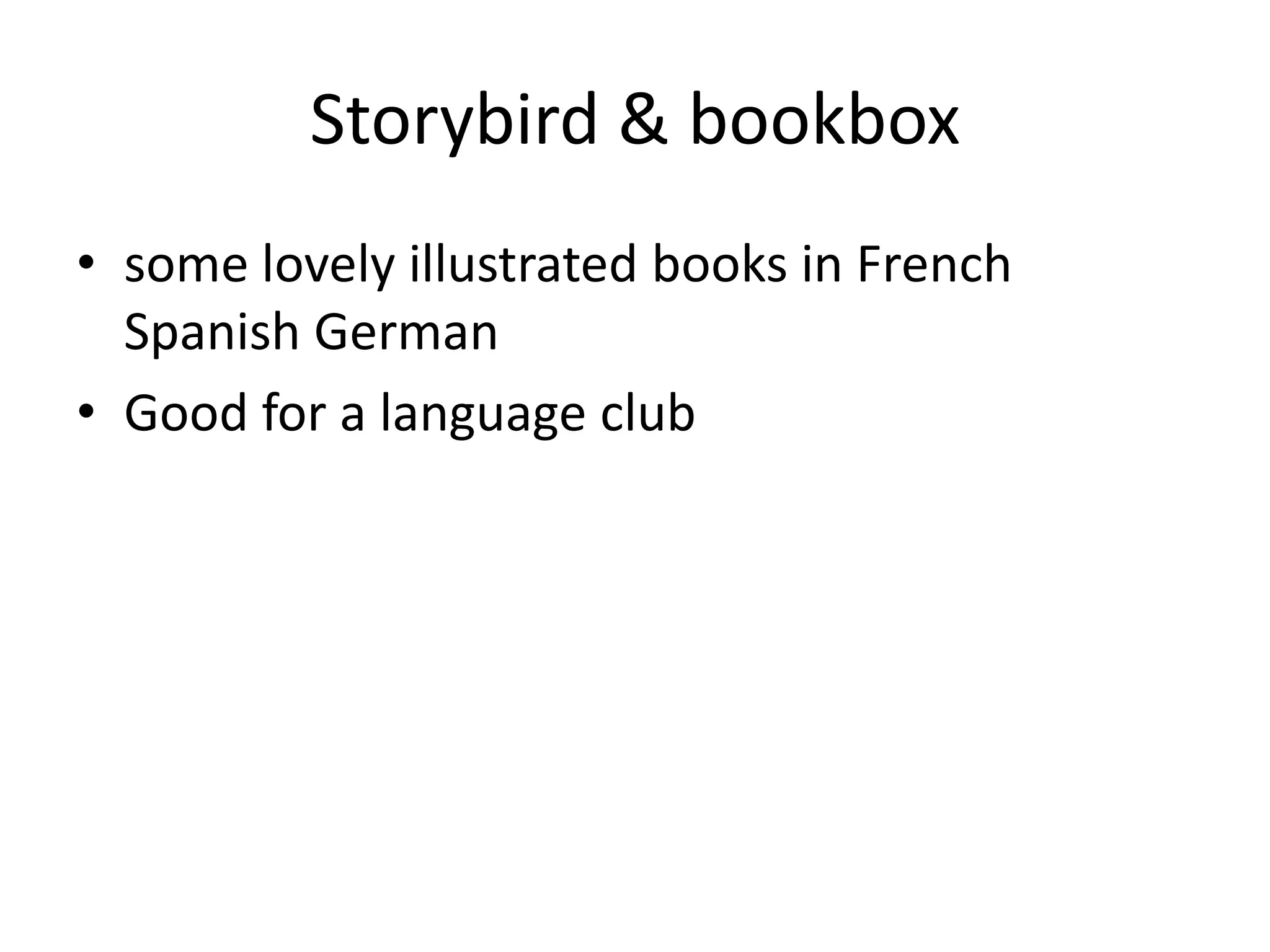 Storybird & bookbox
• some lovely illustrated books in French
Spanish German
• Good for a language club

 
