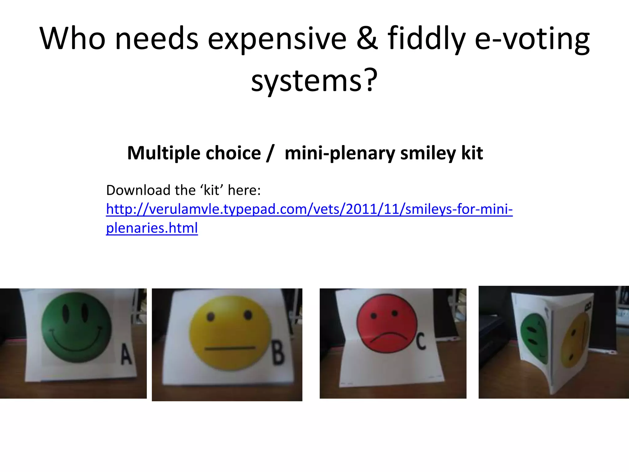 Who needs expensive & fiddly e-voting
systems?
Multiple choice / mini-plenary smiley kit
Download the ‘kit’ here:
http://verulamvle.typepad.com/vets/2011/11/smileys-for-miniplenaries.html

 