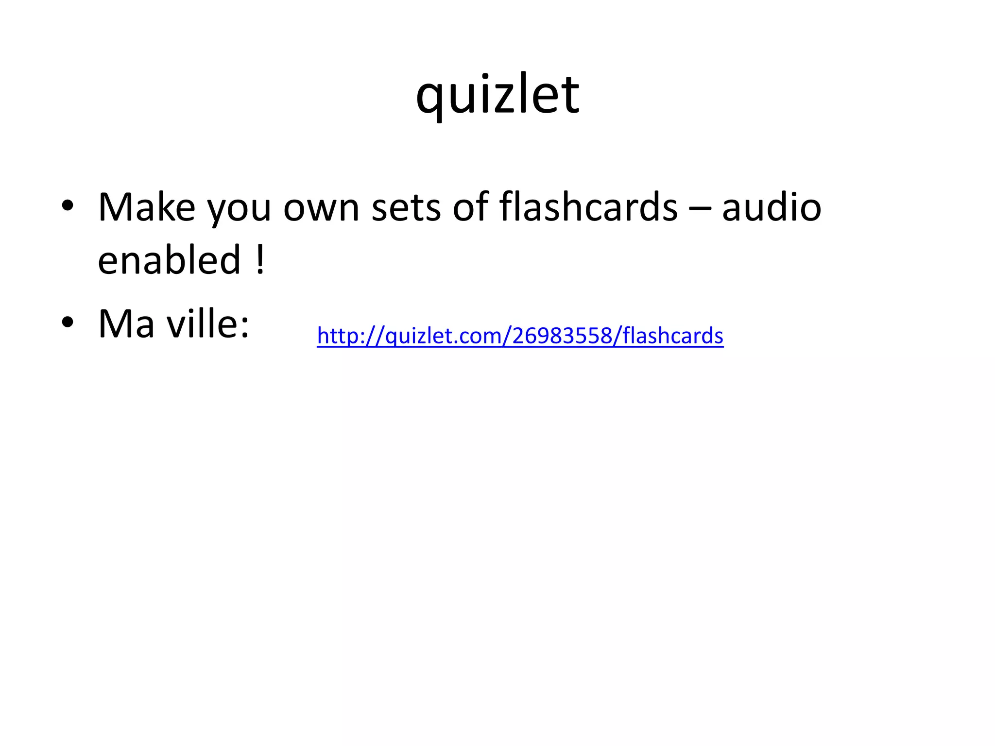 quizlet
• Make you own sets of flashcards – audio
enabled !
• Ma ville: http://quizlet.com/26983558/flashcards

 