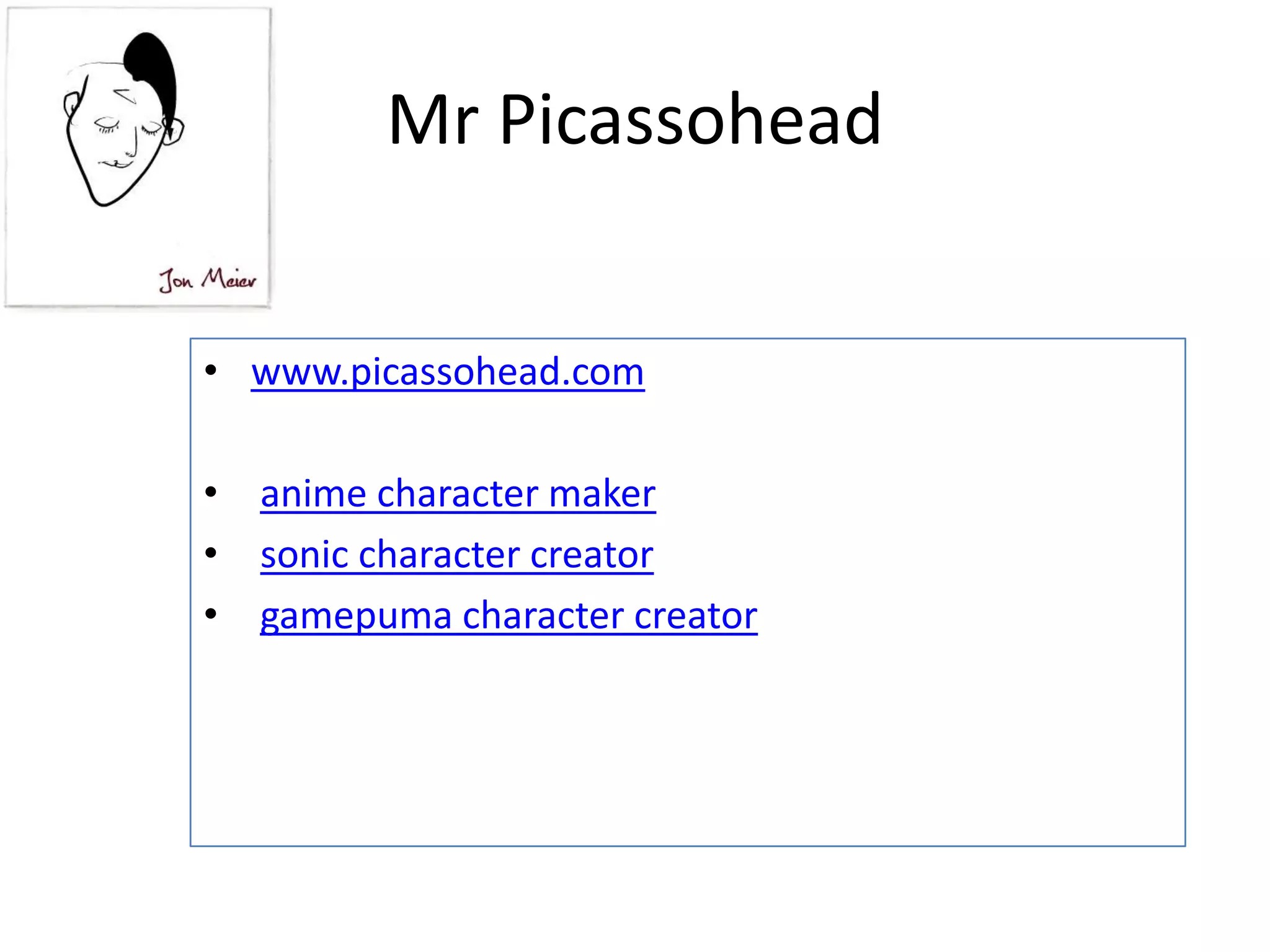 Mr Picassohead
• www.picassohead.com
• anime character maker
• sonic character creator
• gamepuma character creator

 