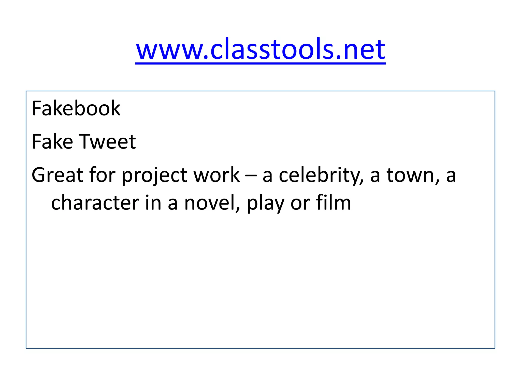 www.classtools.net
Fakebook
Fake Tweet
Great for project work – a celebrity, a town, a
character in a novel, play or film

 