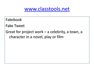 www.classtools.net
Fakebook
Fake Tweet
Great for project work – a celebrity, a town, a
character in a novel, play or film

 