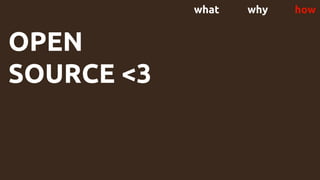 what why how
OPEN
SOURCE <3
 