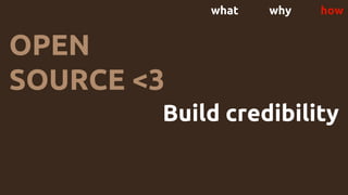 what why how
OPEN
SOURCE <3
Build credibility
 