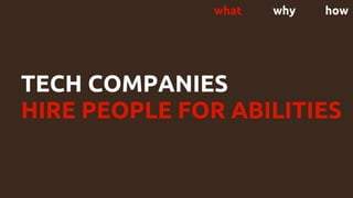 TECH COMPANIES
HIRE PEOPLE FOR ABILITIES
what why how
 