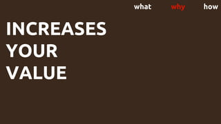 what why how
INCREASES
YOUR
VALUE
 