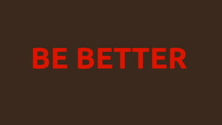 BE BETTER
 